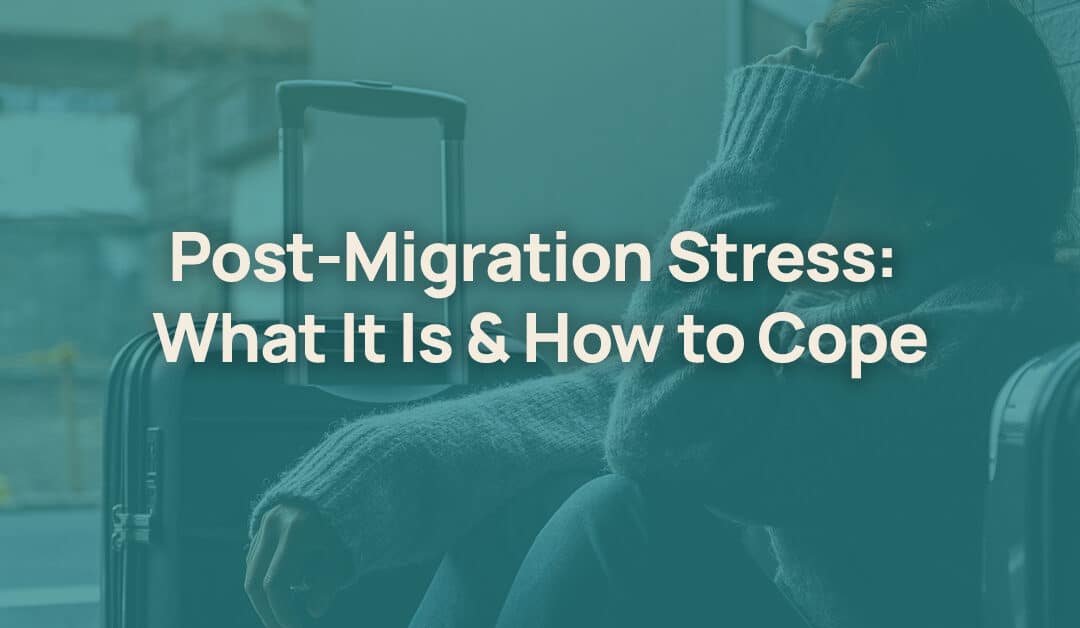 Post Migration Stress: What It Is & How to Cope