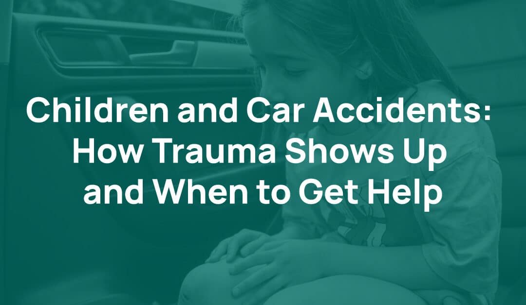 Children and Car Accidents: How Trauma Shows Up and When to Get Help