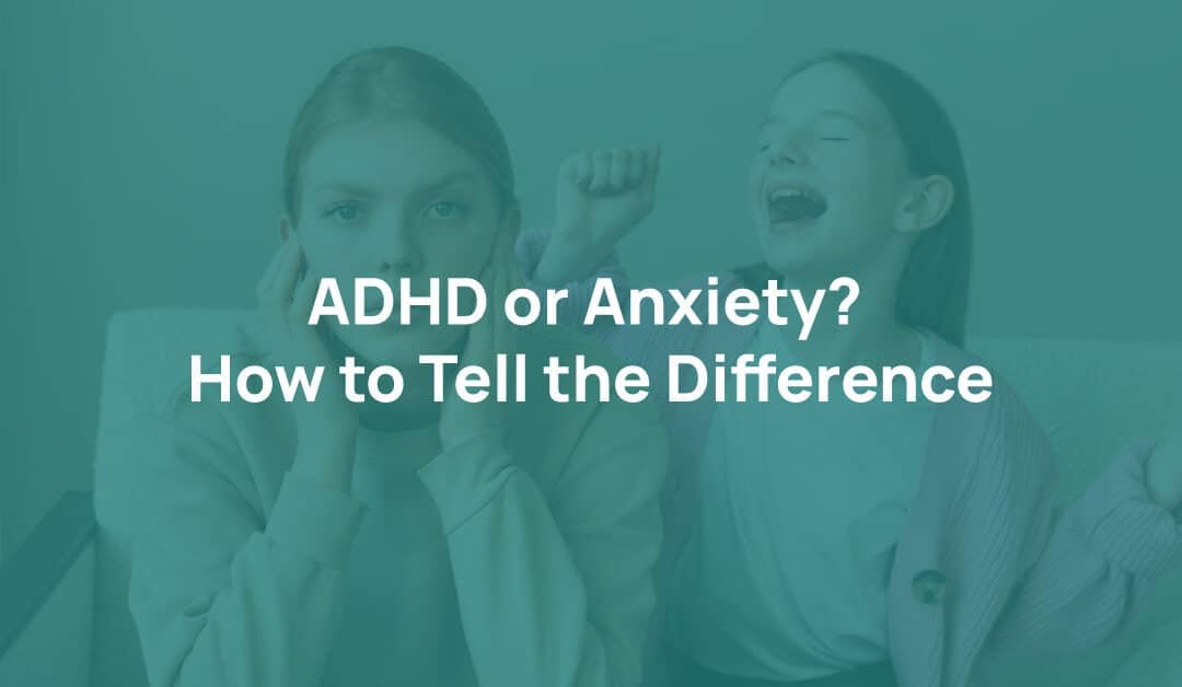 ADHD or Anxiety? How to Tell the Difference