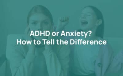 ADHD or Anxiety? How to Tell the Difference
