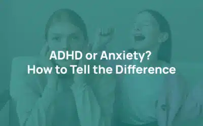 ADHD or Anxiety? How to Tell the Difference